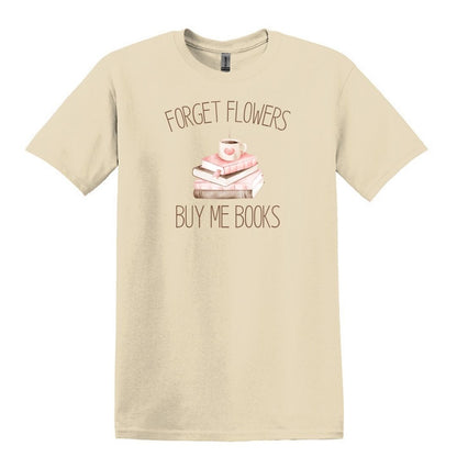 Forget Flowers...Buy Me Books! - T-Shirt