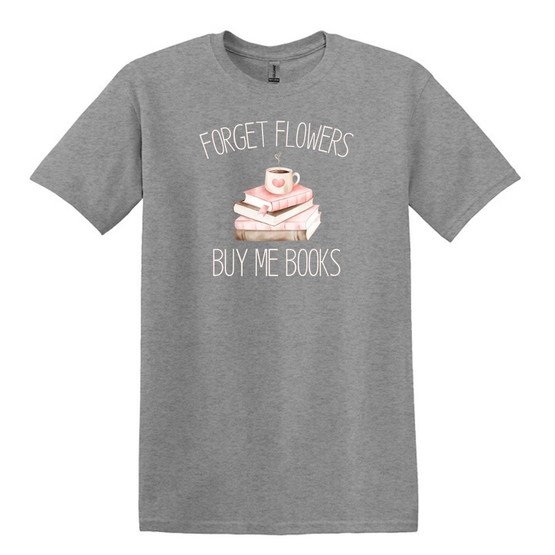 Forget Flowers...Buy Me Books! - T-Shirt
