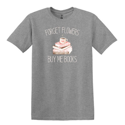 Forget Flowers...Buy Me Books! - T-Shirt