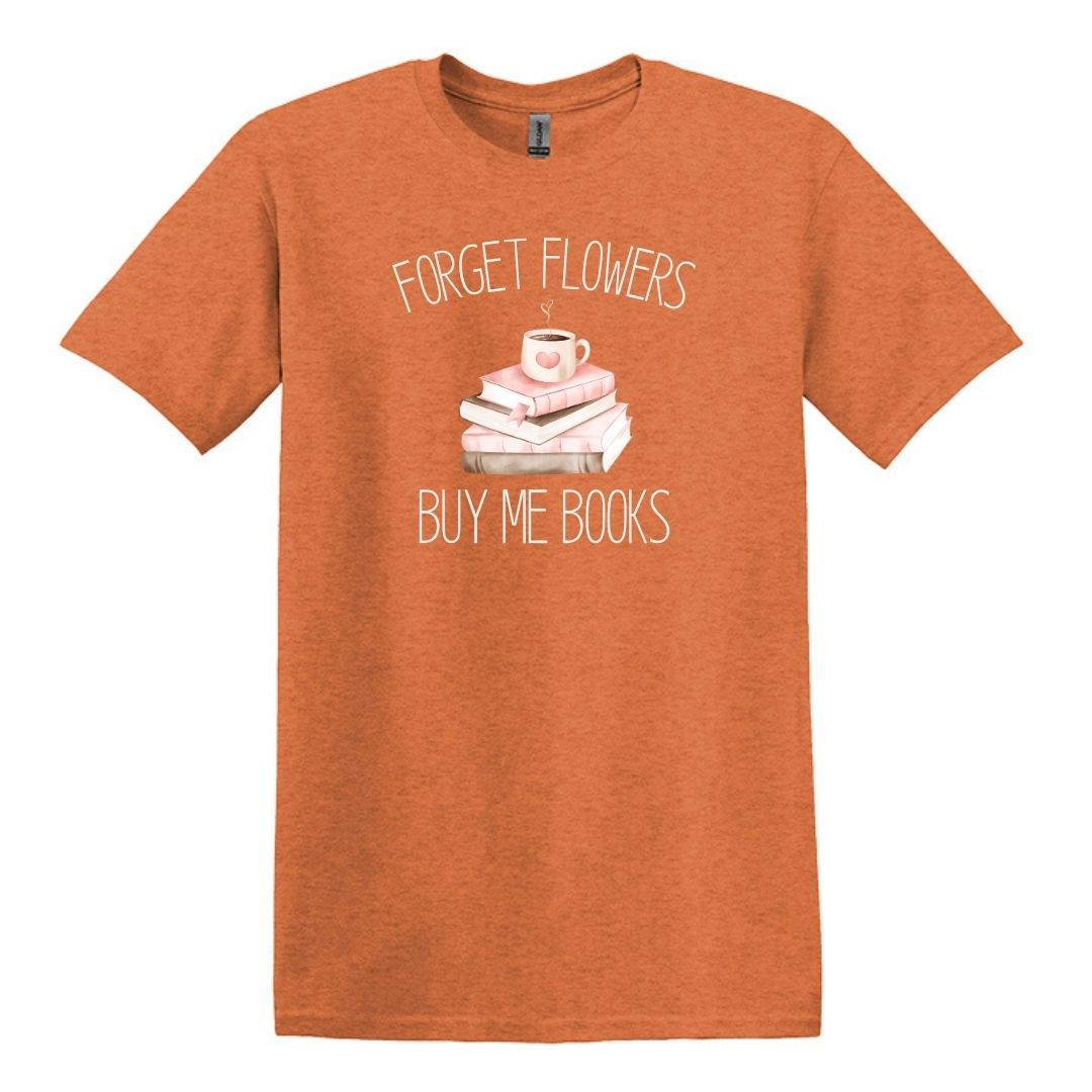 Forget Flowers...Buy Me Books! - T-Shirt