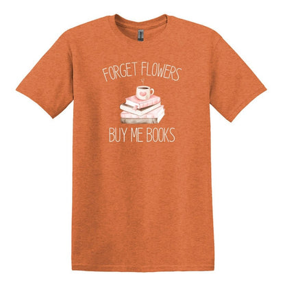 Forget Flowers...Buy Me Books! - T-Shirt