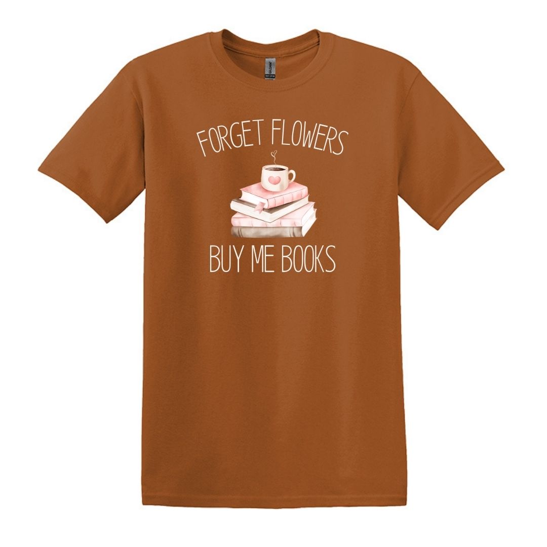 Forget Flowers...Buy Me Books! - T-Shirt