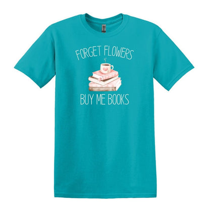 Forget Flowers...Buy Me Books! - T-Shirt