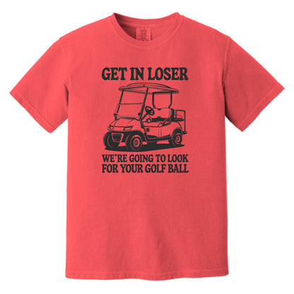 Get in Loser. We're going to find your golf ball. - Comfort Colors ® Heavyweight Ring Spun T-shirt