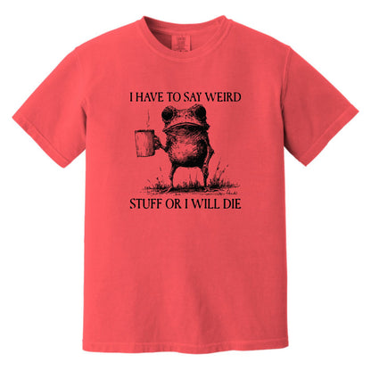 I have to say weird stuff or I will die - Comfort Colors ® Heavyweight Ring Spun T-shirt