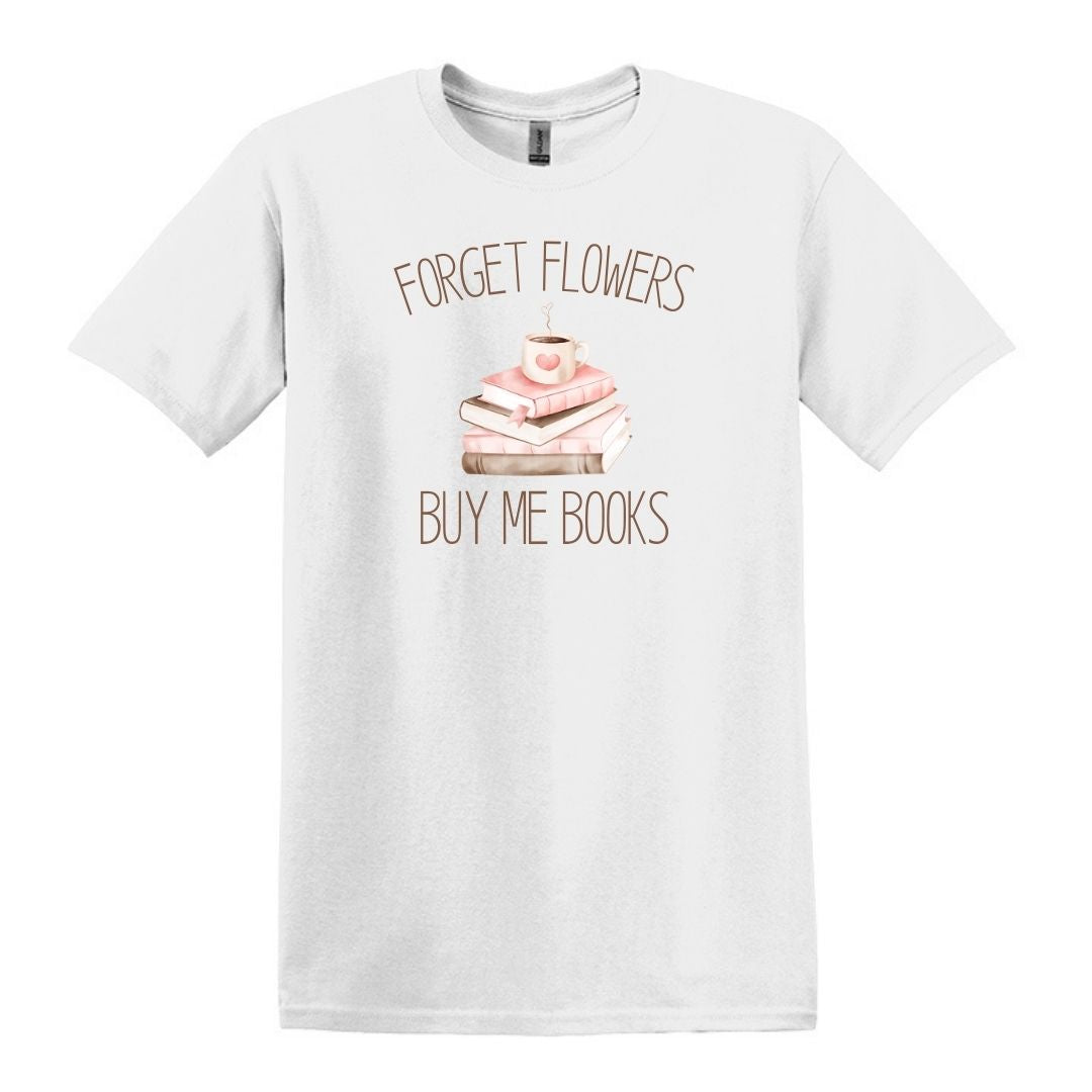 Forget Flowers...Buy Me Books! - T-Shirt
