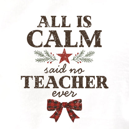 All is Calm...Said No Teacher EVER - Funny Tee or Sweatshirt