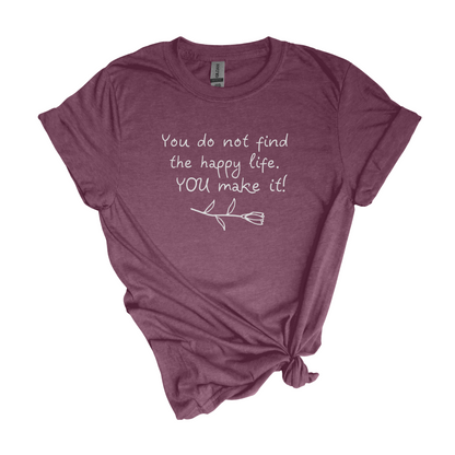 You do not find the happy life.  You make it.  - Adult Unisex Soft Inspirational T-shirt