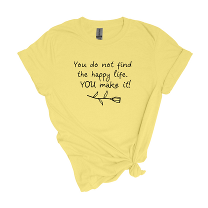 You do not find the happy life.  You make it.  - Adult Unisex Soft Inspirational T-shirt