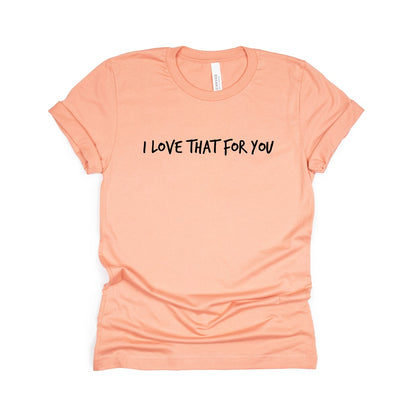 i love that for you t-shirt